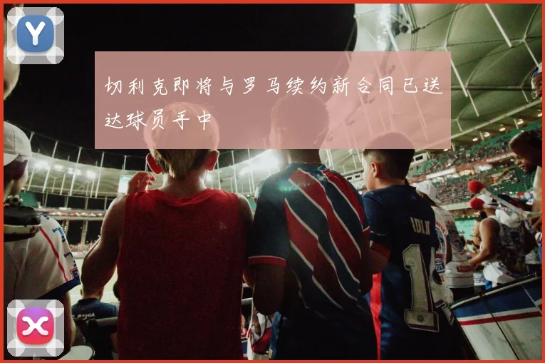 切利克即将与罗马续约新合同已送达球员手中