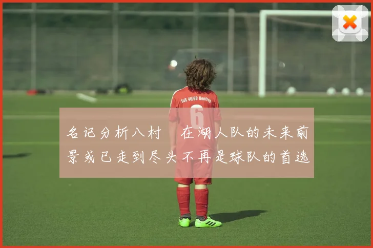 名记分析八村塁在湖人队的未来前景或已走到尽头不再是球队的首选目标