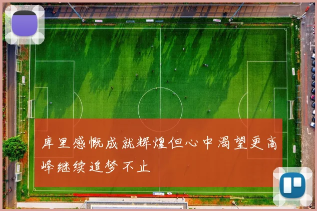 库里感慨成就辉煌但心中渴望更高峰继续追梦不止