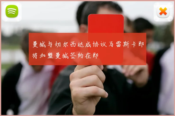 曼城与切尔西达成协议马雷斯卡即将加盟曼城签约在即