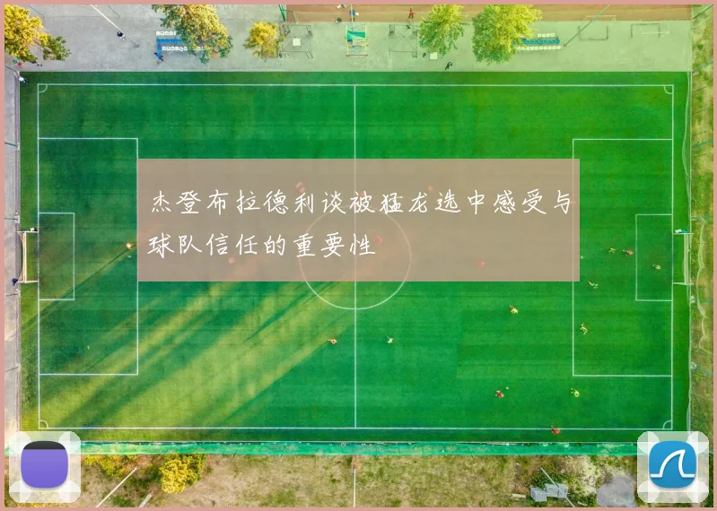杰登布拉德利谈被猛龙选中感受与球队信任的重要性