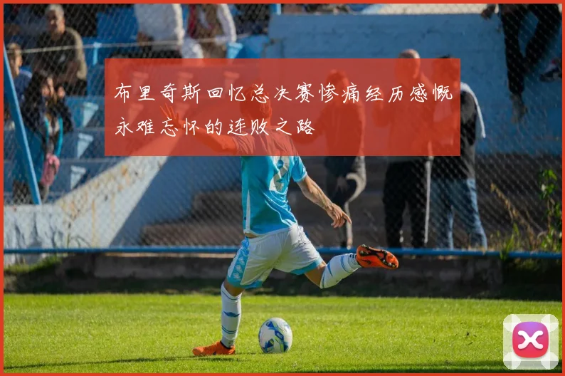 布里奇斯回忆总决赛惨痛经历感慨永难忘怀的连败之路
