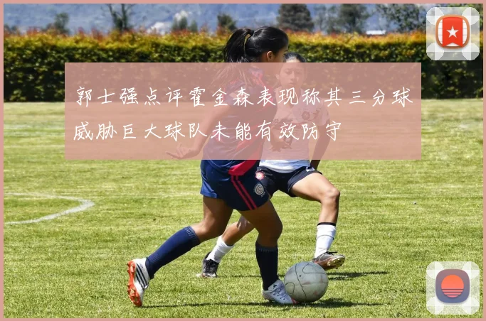 郭士强点评霍金森表现称其三分球威胁巨大球队未能有效防守