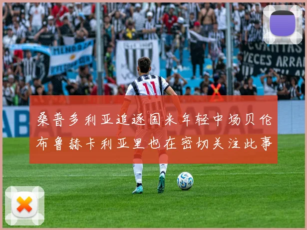 桑普多利亚追逐国米年轻中场贝伦布鲁赫卡利亚里也在密切关注此事