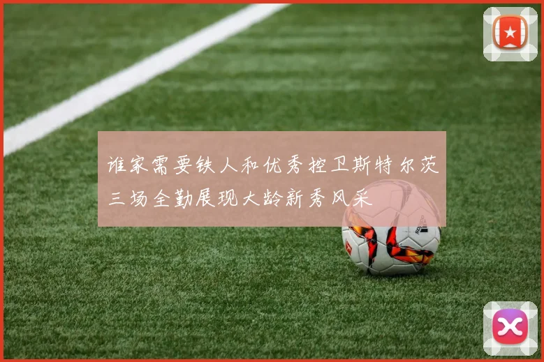 谁家需要铁人和优秀控卫斯特尔茨三场全勤展现大龄新秀风采